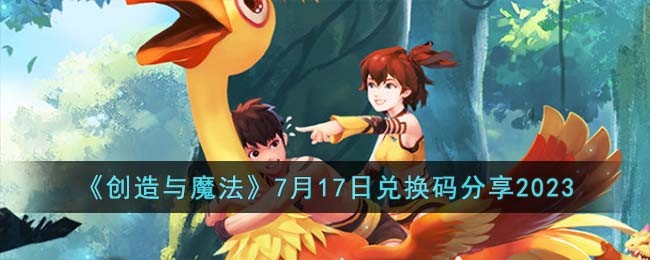 《创造与魔法》7月17日兑换码分享2023(创造与魔法2021年7月7日兑换码)