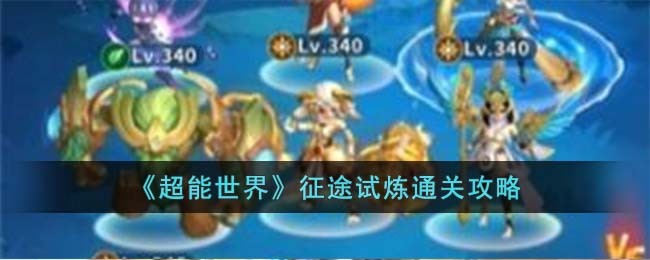 《超能世界》征途试炼通关攻略(《超能世界》征途试炼通关攻略)