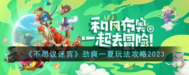 《不思议迷宫》劲爽一夏玩法攻略2023(不思议迷宫sl机制)