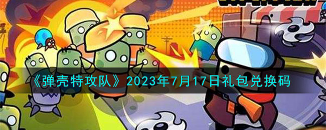 《弹壳特攻队》2023年7月17日礼包兑换码(《弹壳特攻队》2023年7月17日礼包兑换码)