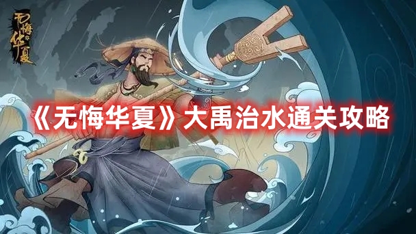 《无悔华夏》大禹治水通关攻略(无悔入华夏攻略)