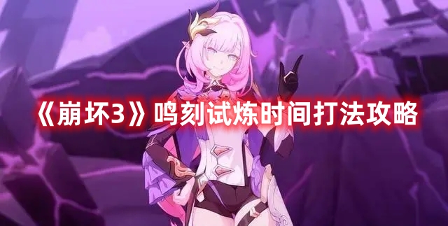 《崩坏3》鸣刻试炼时间打法攻略(崩坏三命运钟刻)