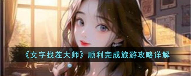 《文字找茬大师》顺利完成旅游攻略详解(找字小游戏)