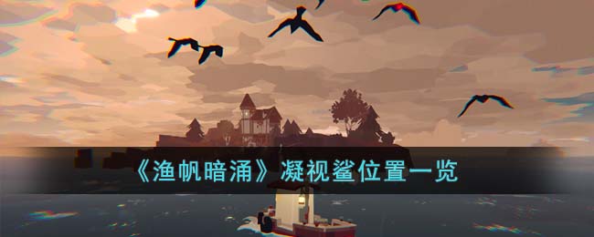 《渔帆暗涌》凝视鲨位置一览(《渔帆暗涌》凝视鲨位置一览)