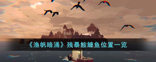 《渔帆暗涌》残暴鮟鱇鱼位置一览(鮟鱇鱼图片)