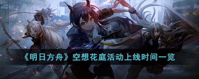 《明日方舟》空想花庭活动上线时间一览(明日方舟空想花庭后面是什么活动)
