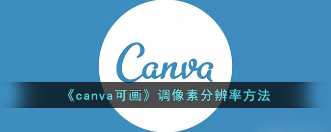 《canva可画》调像素分辨率方法(canva可画网页版登录)