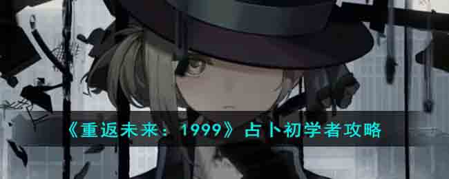 《重返未来：1999》占卜初学者攻略(重返未来1999怪盗的题集10)