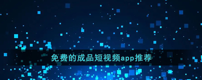 免费的成品短视频app推荐(成品app短视频源码搭建)