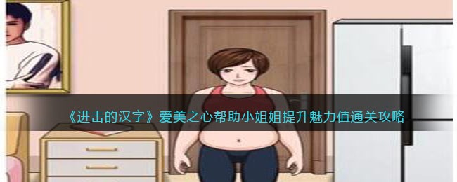 《进击的汉字》爱美之心帮助小姐姐提升魅力值通关攻略(《进击的汉字》爱美之心帮助小姐姐提升魅力值通关攻略)