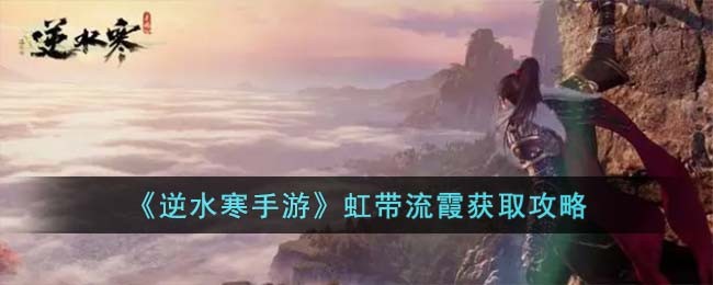 《逆水寒手游》虹带流霞获取攻略(逆水寒手游虹带流霞怎么启发)