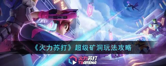 《火力苏打》超级矿洞玩法攻略(《火力苏打》超级矿洞玩法攻略)