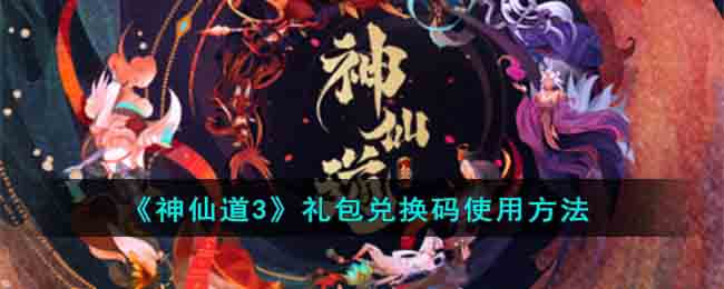 《神仙道3》礼包兑换码使用方法(神仙道高清重制版礼包兑换码2022)