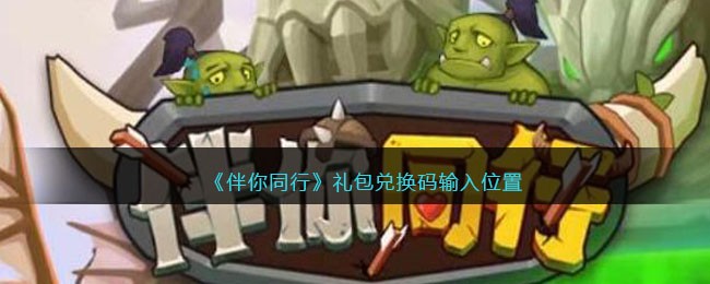 《伴你同行》礼包兑换码输入位置(伴你同行有彩蛋吗)