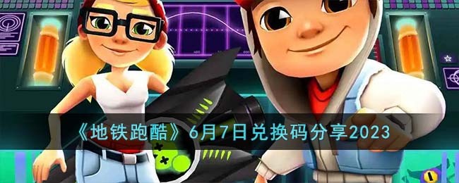 《地铁跑酷》6月7日兑换码分享2023(地铁跑酷炫跑卡兑换码)
