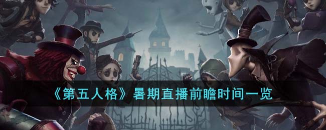 《第五人格》暑期直播前瞻时间一览(第五人格直播ivl)