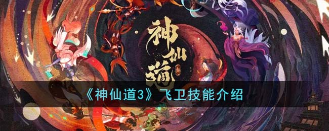 《神仙道3》飞卫技能介绍(神仙道飞仙)