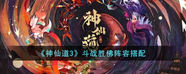 《神仙道3》斗战胜佛阵容搭配(神仙道高清重制版斗战胜佛怎么获得)