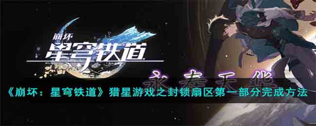 《崩坏：星穹铁道》猎星游戏之封锁扇区第一部分完成攻略(崩坏:星穹铁道官方网站)