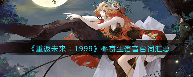 《重返未来：1999》槲寄生语音台词汇总(重返未来1999槲寄生怎么读)