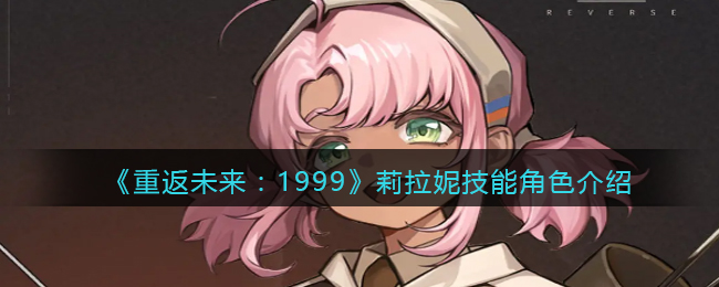 《重返未来：1999》莉拉妮技能角色介绍(重返未来1999莉拉妮如何获取)
