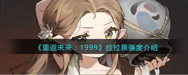 《重返未来：1999》拉拉泉强度介绍(重返未来1999拉拉泉 技能台词)