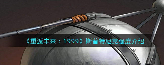 《重返未来：1999》斯普特尼克强度介绍(《重返未来：1999》斯普特尼克强度介绍)