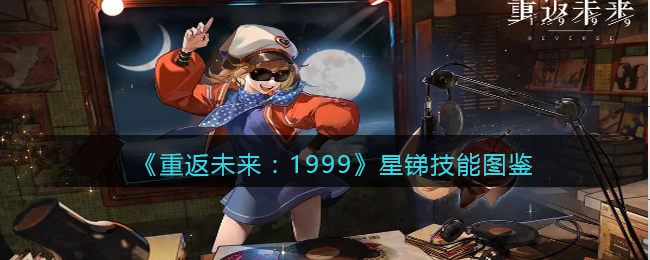 《重返未来：1999》星锑技能图鉴(《重返未来：1999》星锑技能图鉴)