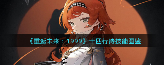 《重返未来：1999》十四行诗技能图鉴(重返未来2021)