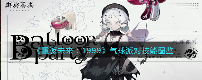 《重返未来：1999》气球派对技能图鉴(《重返未来：1999》气球派对技能图鉴)