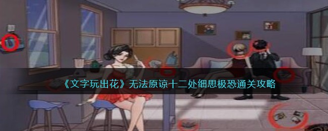 《文字玩出花》无法原谅十二处细思极恐通关攻略(文字玩出花十二处细思极恐二)