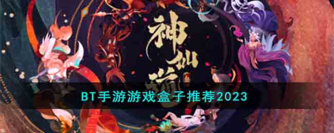 BT手游游戏盒子推荐2023(2020热门bt手游盒子有哪些)