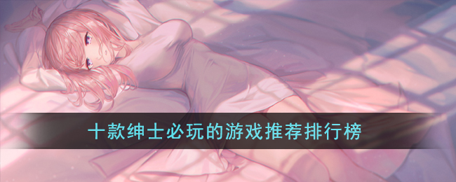 十款绅士必玩的游戏推荐排行榜(手残党也可以玩的游戏推荐)