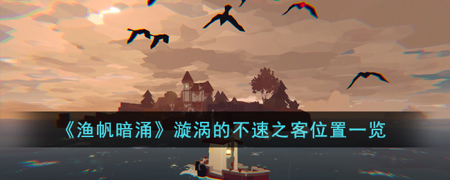 《渔帆暗涌》漩涡的不速之客位置一览(《渔帆暗涌》漩涡的不速之客位置一览)