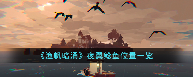 《渔帆暗涌》夜翼鲶鱼位置一览(《渔帆暗涌》夜翼鲶鱼位置一览)