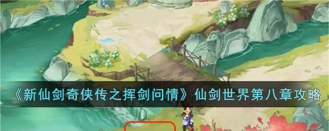 《新仙剑奇侠传之挥剑问情》仙剑世界第八章攻略(新仙剑奇侠传之挥剑问情阵容)