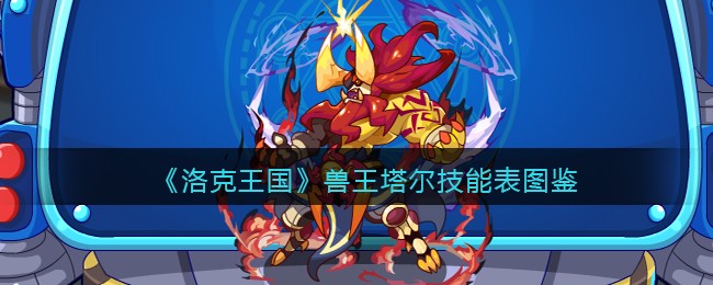 《洛克王国》兽王塔尔技能表图鉴(兽王塔尔厉害吗)