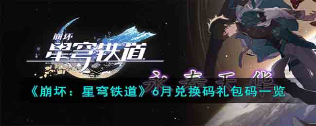 《崩坏：星穹铁道》6月兑换码礼包码一览(崩坏星穹铁道手游)