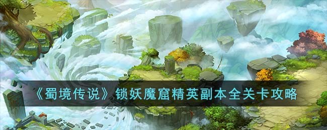 《蜀境传说》锁妖魔窟精英副本全关卡攻略(命运方舟孤独昆虫的魔窟)