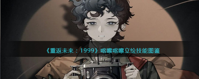 《重返未来：1999》喀嚓喀嚓立绘技能图鉴(重返未来1999二阶立绘怎么解锁)