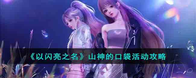 《以闪亮之名》山神的口袋活动攻略(以闪亮之名需要氪金吗)