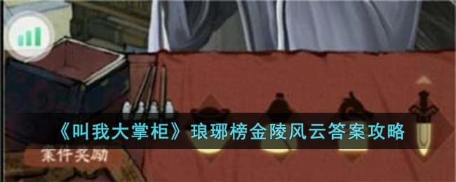 《叫我大掌柜》琅琊榜金陵风云答案攻略(叫我大掌柜琅琊榜金陵风云攻略)