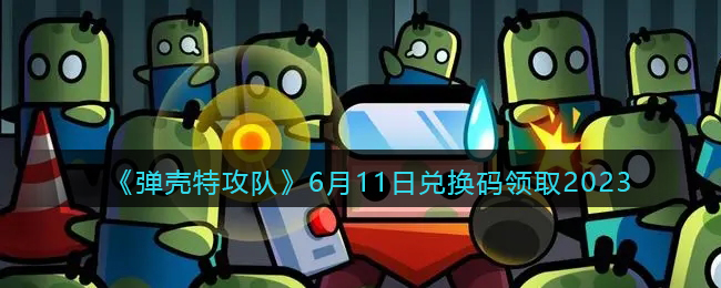 《弹壳特攻队》6月11日兑换码领取2023