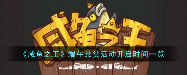《咸鱼之王》端午悬赏活动开启时间一览(咸鱼之王端午活动奖励表)