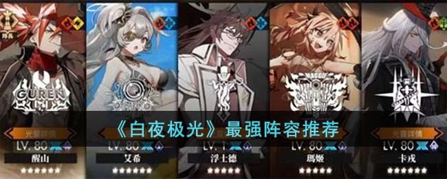 《白夜极光》最强阵容推荐(白夜极光阵容推荐最新)