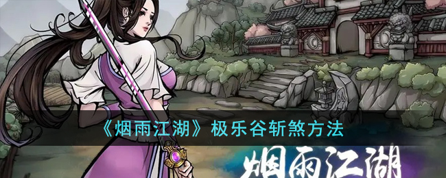 《烟雨江湖》极乐谷斩煞方法(烟雨江湖极乐谷怎么进)