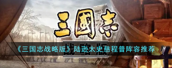 《三国志战略版》陆逊太史慈程普阵容推荐(三国志战略版陆逊太史慈程普搭配)