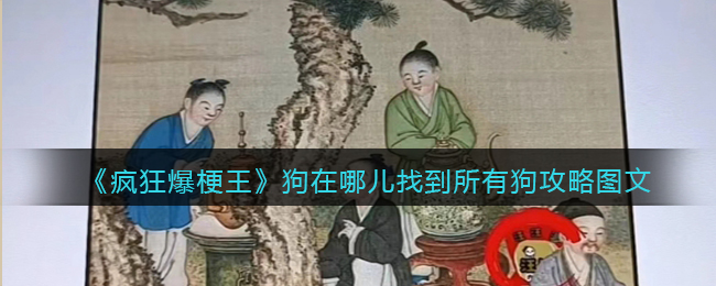 《疯狂爆梗王》狗在哪儿找到所有狗攻略图文(疯狂爆梗王抉择攻略)