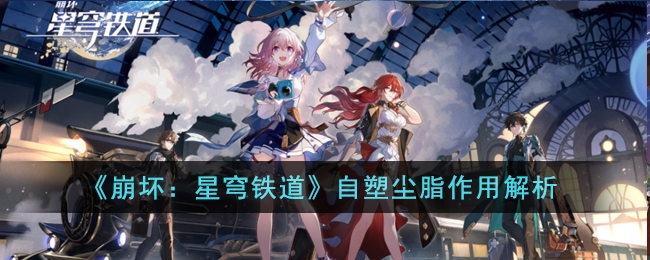 《崩坏：星穹铁道》自塑尘脂作用解析(崩坏:星穹铁道测试)