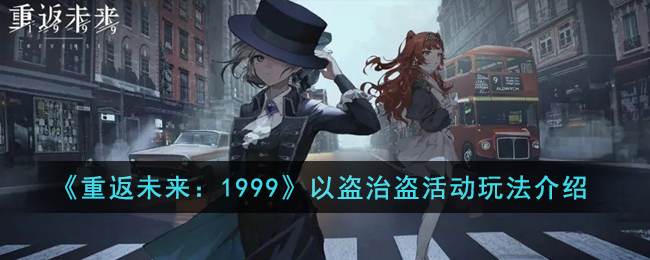 《重返未来：1999》以盗治盗活动玩法介绍(重返未来1999内测)